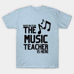 HAVE NO FEAR THE MUSIC TEACHER IS HERE T-Shirt